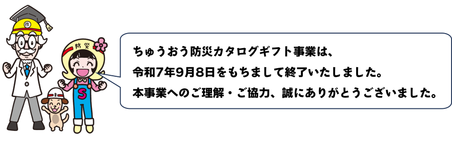 ちゅうおう防災カタログギフト事業は、令和7年9月8日をもちまして終了いたしました。本事業へのご理解・ご協力、誠にありがとうございました。